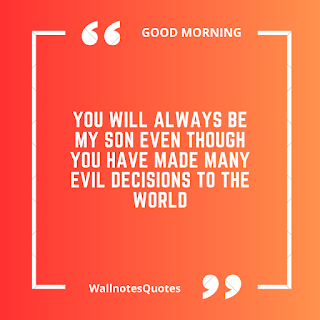 Good Morning Quotes, Wishes, Saying - wallnotesquotes - You will always be my son even though you have made many evil decisions to the world.