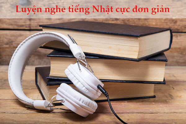 Luyện nghe tiếng Nhật cực đơn giản