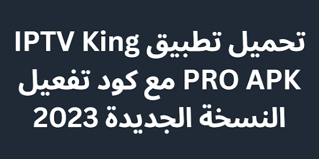 تحميل تطبيق IPTV King PRO APK مع كود تفعيل النسخة الجديدة 2023