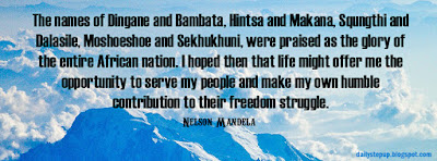 The names of Dingane and Bambata, Hintsa and Makana, Squngthi and Dalasile, Moshoeshoe and Sekhukhuni, were praised as the glory of the entire African nation. I hoped then that life might offer me the opportunity to serve my people and make my own humble contribution to their freedom struggle.