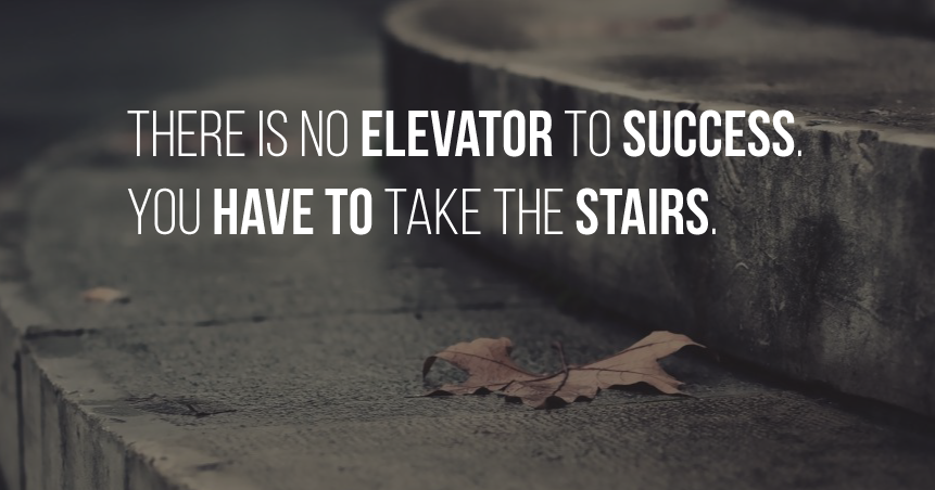 There Is No Elevator To Success You Have To Take The Stairs