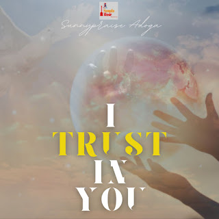  I Trust in You (Lyrics) - Sunnypraise Adoga