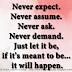 Never expect. Never assume. Never ask. Never demand. Just let it be, if it's meant to be... it will happen.