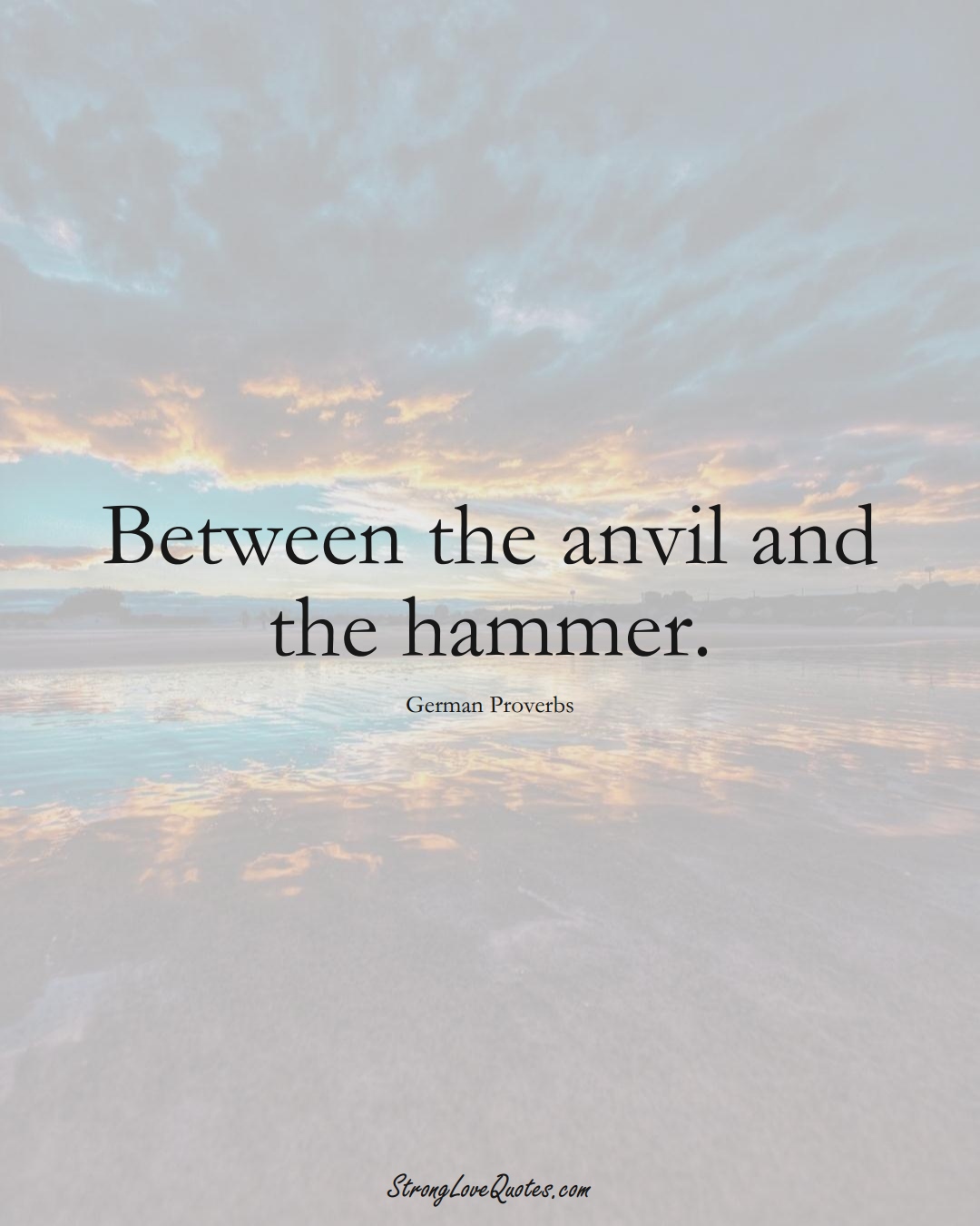 Between the anvil and the hammer. (German Sayings);  #EuropeanSayings