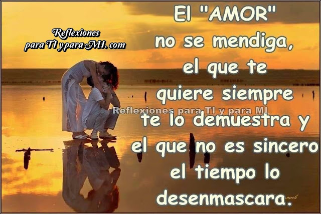 El "AMOR" no se mendiga, el que te quiere siempre, te lo demuestra, y el que no es sincero, el tiempo lo desenmascara.