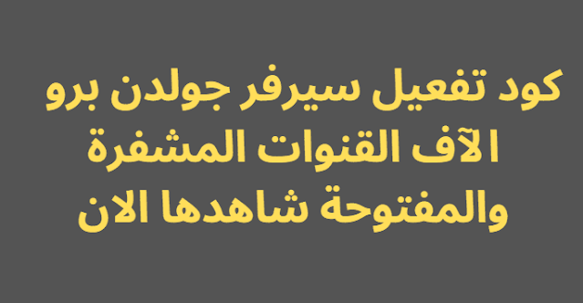 كود تفعيل سيرفر جولدن برو 2024 الآف القنوات المشفرة والمفتوحة شاهدها الان