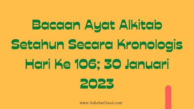 Bacaan Ayat Alkitab Harian Secara Kronologis Hari Ke 106; 30 Januari 2023