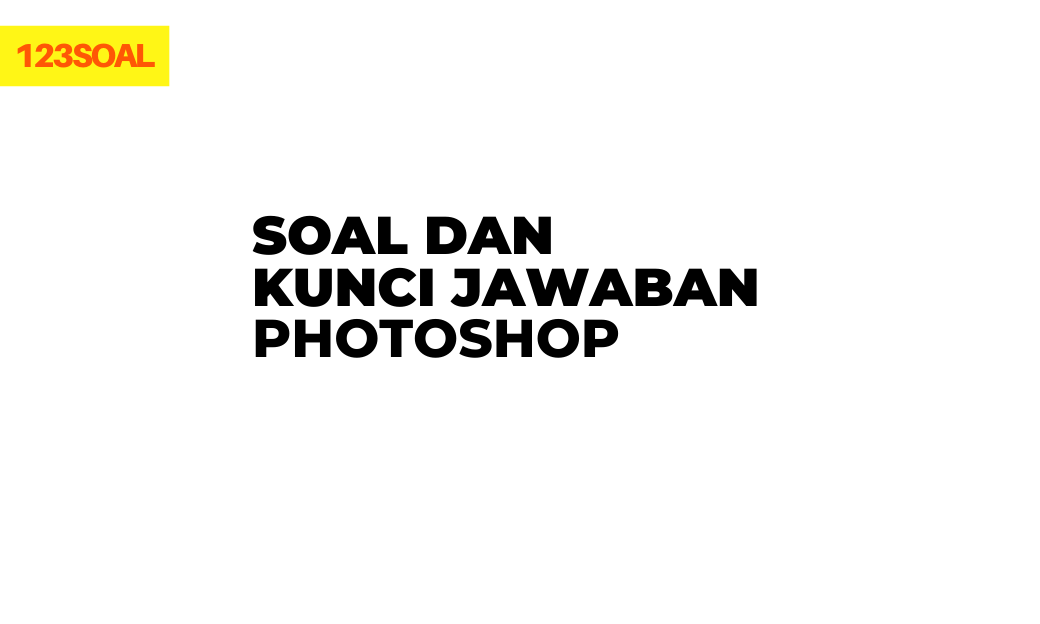 soal pilihan ganda dan essay hots, uas, uts soal dan jawaban tentang photoshop smp, sma, smk pdf dan doc