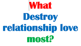 What Destroy relationship love most?