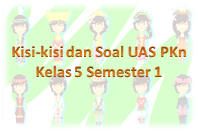  Berikut ini ialah pola Soal UAS PKn Kelas  Kisi-kisi dan Soal UAS PKn Kelas 5 Semester 1