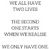 We have two Lives, and the second begins when we realize we only have One !