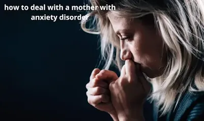 how to deal with a mother with anxiety disorder top seven tips