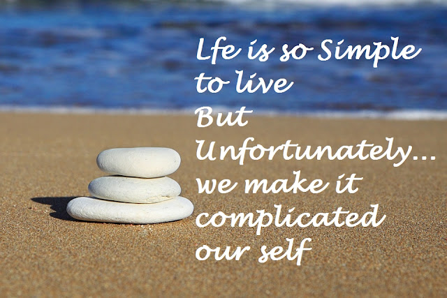 Life is so simpl e to live but unfortunately we make it complicated our self.