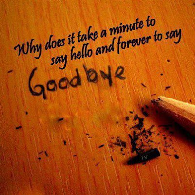 Why does it take a minute to say hello and forever to say goodbye.