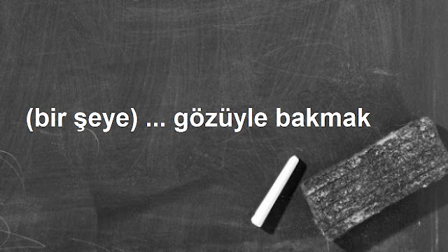 (bir şeye) ... gözüyle bakmak