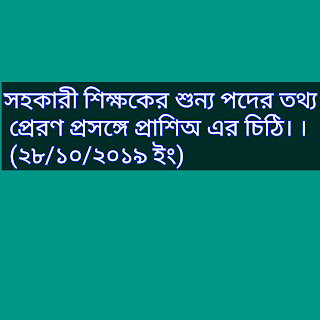 সহকারী শিক্ষকের শুন্য পদের তথ্য প্রেরণ প্রসঙ্গে প্রাশিঅ এর চিঠি। । (২৮/১০/২০১৯ ইং)