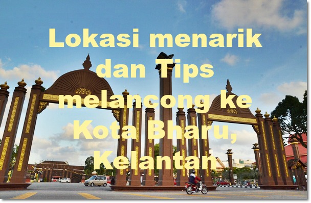 Lokasi menarik dan Tips melancong ke Kota Bharu, Kelantan ...