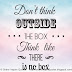 Don't think outside the box. Think like there is no box.