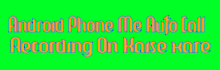 Android-phone-me-auto-call-recording-on-enable-kaise-kare