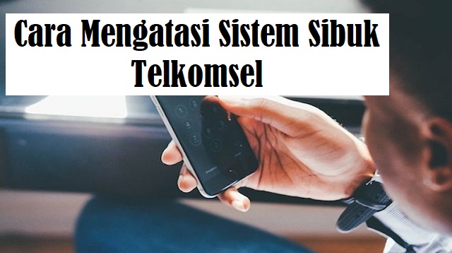 Cara Mengatasi Sistem Sibuk Telkomsel
