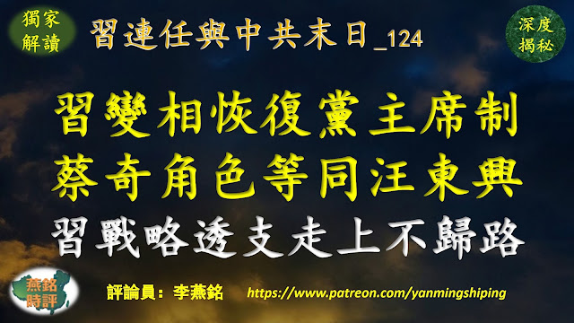 李燕铭：习近平变相恢复党主席制 蔡奇角色等同汪东兴 习主动出击布局外交 寻求挑战美国领导地位 中美对抗植根于习“东升西降”世界观 习“战略透支”走上不归路 全球反共世界变局（十六） 习近平连任与中共末日（124）