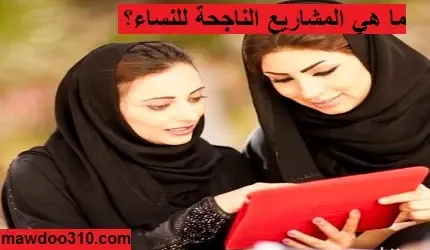 ما هي المشاريع الناجحة للنساء