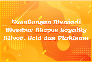 Keuntungan Menjadi Member Shopee Loyalty Silver, Gold dan Platinum