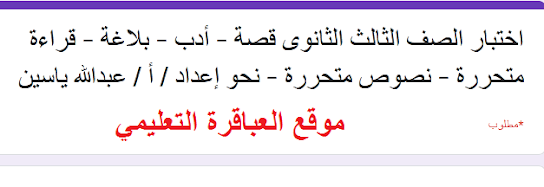 اختبار الصف الثالث الثانوى قصة - أدب - بلاغة - قراءة متحررة - نصوص متحررة - نحو أ / عبدالله ياسين .