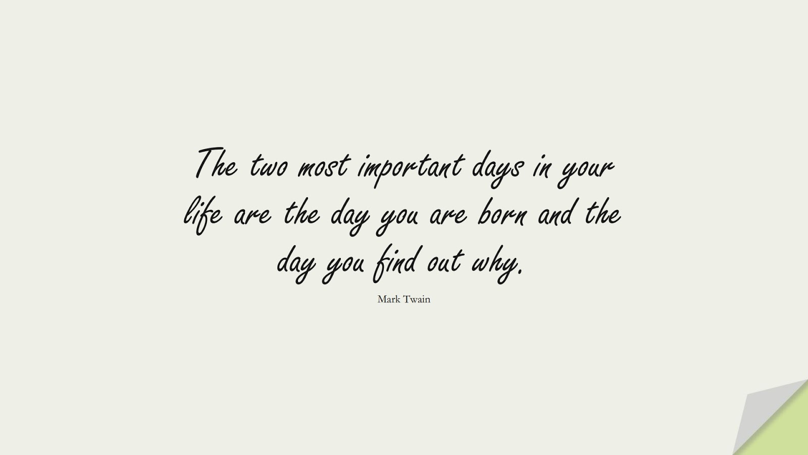 The two most important days in your life are the day you are born and the day you find out why. (Mark Twain);  #InspirationalQuotes