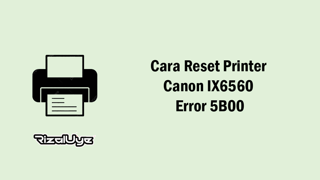 Cara Reset Printer Canon IX6560 Error 5B00