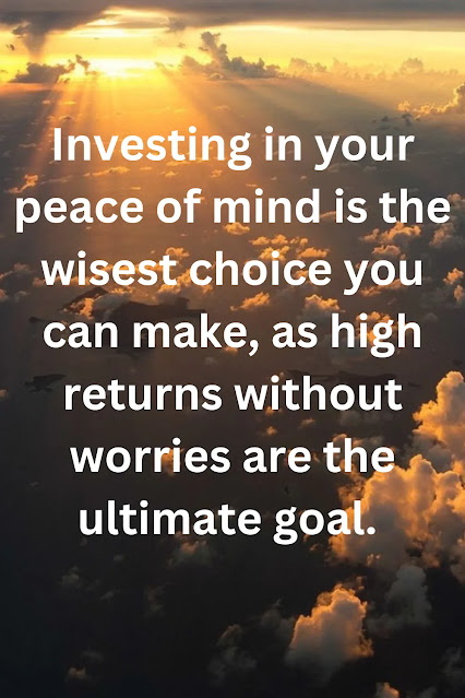 Investing in your peace of mind is the wisest choice you can make, as high returns without worries are the ultimate goal.