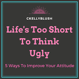 Stop Thinking Ugly: Five Ways To Improve Your Attitude - CKellyBlush
