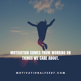 Motivation comes from working on things we care about.