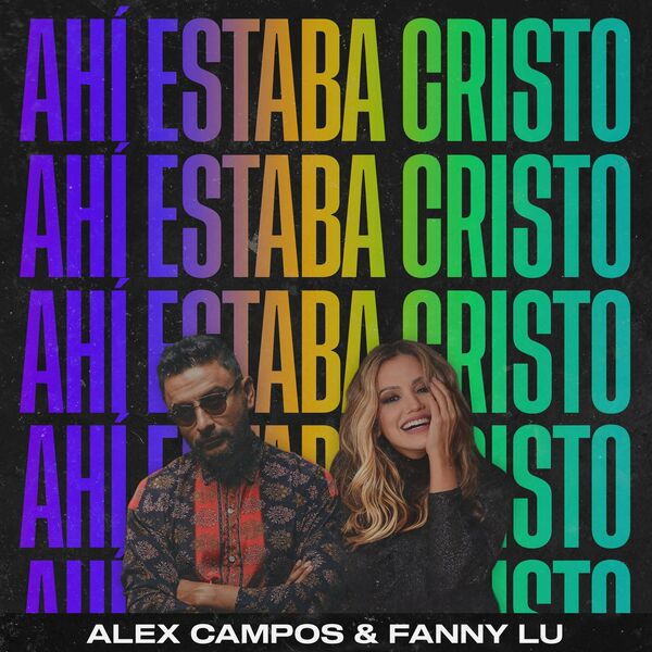 Alex Campos – Ahí Estaba Cristo (Feat.Fanny Lu,Essential Worship) (Single) 2022