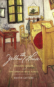 The Yellow House: Van Gogh, Gauguin, and Nine Turbulent Weeks in Arles (English Edition)