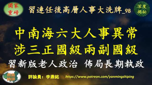 【独家重磅】李燕铭：中南海六项重大人事异常 涉三正国级两副国级 习天下取代党天下 习实施新版老人政治 为长期执政铺路 习连任后高层人事大洗牌（九八） 习近平连任与中共末日（126）