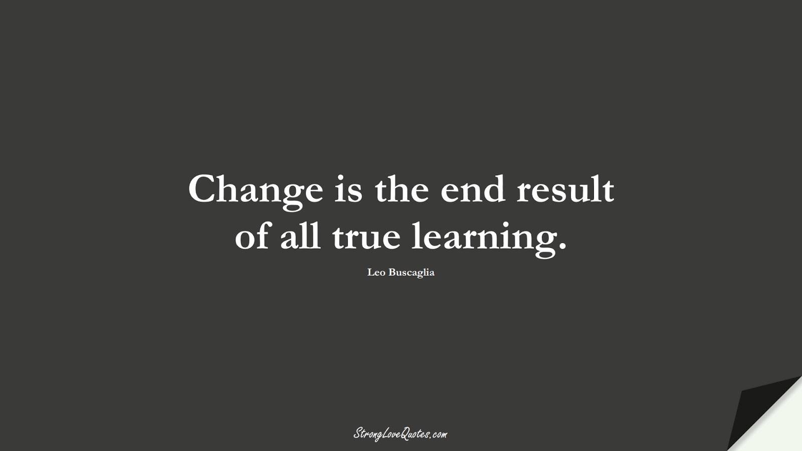 Change is the end result of all true learning. (Leo Buscaglia);  #EducationQuotes