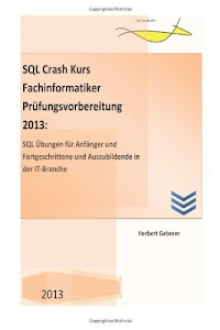 SQL Crash Kurs Fachinformatiker PrÃ¼fungsvorbereitung 2013: SQL Ãœbungen fÃ¼r AnfÃ¤nger und Fortgeschrittene und Auszubildende in der IT-Branche by H. Gerberer (2013-04-23)