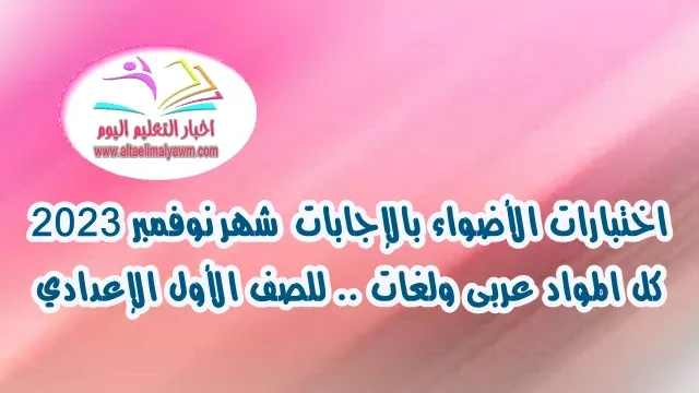 تحميل : اختبارات الأضواء بالإجابات  شهر نوفمبر 2023  ..  كل المواد " عربى ولغات "  للصف الأول الإعدادي