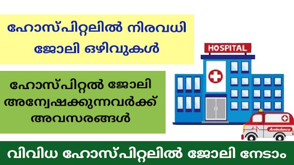 കേരളത്തിലെ വിവിധ ഹോസ്പിറ്റലുകളിൽ വന്നിട്ടുള്ള തൊഴിലവസരങ്ങൾ.