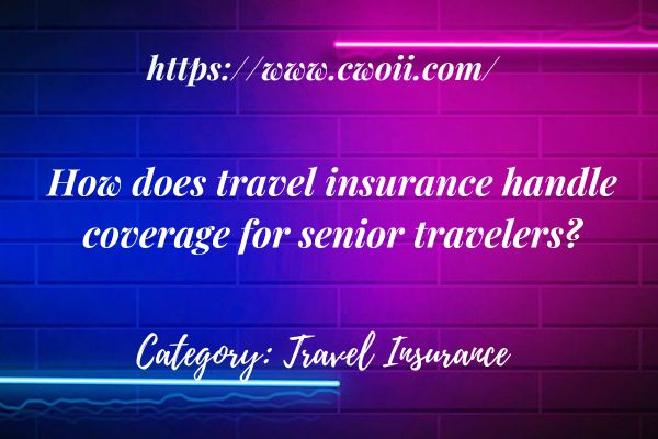 How does travel insurance handle coverage for senior travelers?