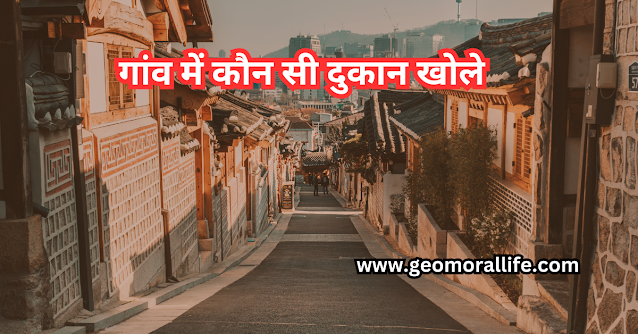 गांव में कौन सी दुकान खोले : गांव में खोलो यह दुकाने होगी जबरदस्त कमाई