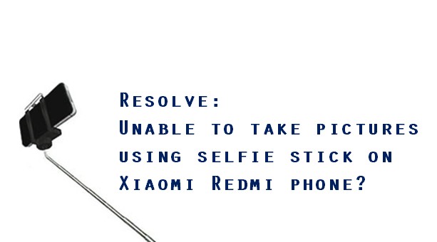 Unable to take pictures using selfie stick on Xiaomi Redmi phone