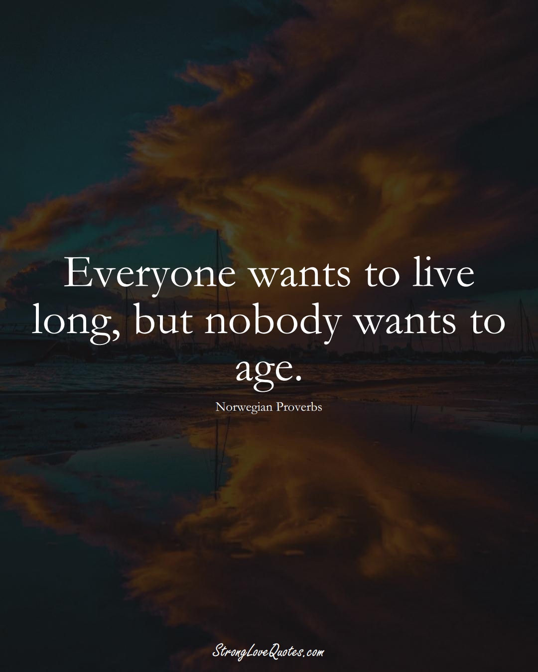 Everyone wants to live long, but nobody wants to age. (Norwegian Sayings);  #EuropeanSayings