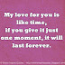 My Love for you is like time, if you give it just one moment, it will last forever.