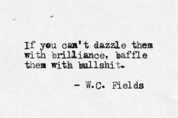 If you can't dazzle them with brilliance, baffle them with bullshit. Funny quote