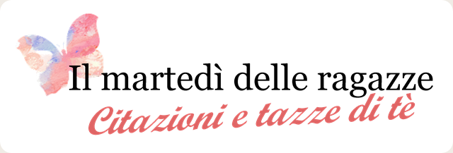 Il martedì delle ragazze.Citazioni e tazze di tè