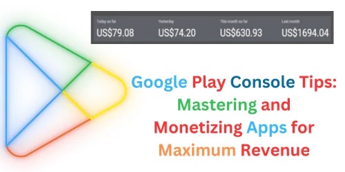Google Play Console Tips: Mastering and Monetizing Apps for Maximum Revenue