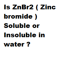 Is ZnBr2 ( Zinc bromide ) Soluble or Insoluble in water ?