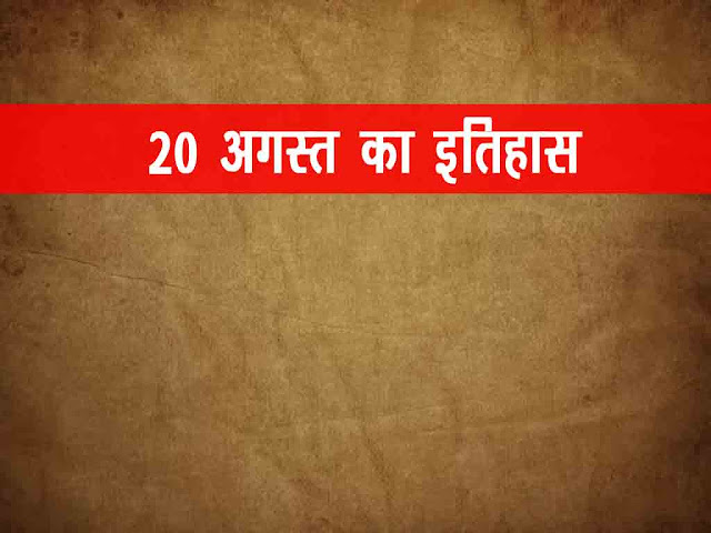 20 अगस्त का 2023 इतिहास :इतिहास में एक अगस्त की प्रमुख घटनाएं  | 20 August 2023 History in Hindi